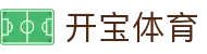 开宝体育_开宝体育官网_官方注册通道
